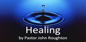 Healing by Pastor John Roughton